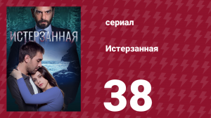 Истерзанная 38 серия (сериал, 2018)
