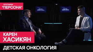 Программа "Персона" | ДЕТСКАЯ ОНКОЛОГИЯ | ВРАЧ КАРЕН ХАСИКЯН