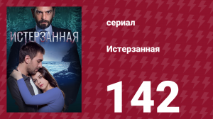 Истерзанная 142 серия (сериал, 2018)