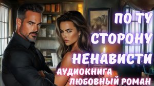 АУДИОКНИГА: ПО ТУ СТОРОНУ НЕНАВИСТИ СЛУШАТЬ ЛЮБОВНЫЙ РОМАН