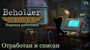 Нервная работёнка. Отработан и списан. #3 Beholder: Conductor