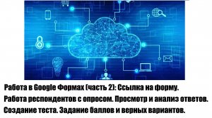 Работа в Google Формах (часть 2): Ссылка на форму. Анализ ответов. Создание теста. Вопросы. Баллы