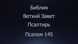 Библия. Ветхий Завет. Книга Псалтирь, псалом 145.