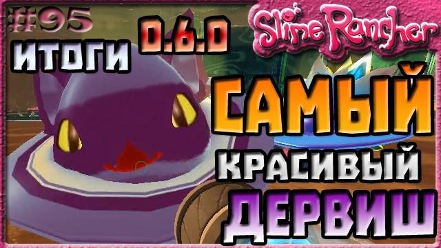САМЫЙ КРАСИВЫЙ ДЕРВИШ СЛАЙМ В ОБНОВЛЕНИИ 0.6.0 ИТОГИ | Slime Rancher [95]