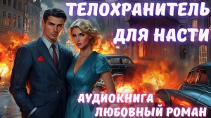 АУДИОКНИГА: ТЕЛОХРАНИТЕЛЬ ДЛЯ НАСТИ: СЛУШАТЬ ЛЮБОВНЫЙ РОМАН