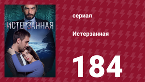 Истерзанная 184 серия (сериал, 2018)
