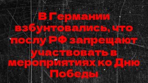 В Германии взбунтовались, что послу РФ запрещают участвовать в мероприятиях ко Дню Победы