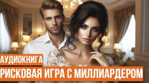 РИСКОВАЯ ИГРА С МИЛЛИАРДЕРОМ.ЛЮБОВНЫЙ РОМАН