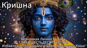 Кришна. Верховная Личность Бога. ГЛАВА ШЕСТЬДЕСЯТ ШЕСТАЯ
Избавление Паундраки и царя провинции Каши