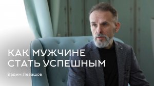 Как мужчине стать успешным. Вадим Левашов