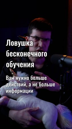 Ловушка бесконечного обучения: вам нужно больше действий, а не информации
