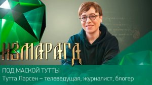 ПОД МАСКОЙ ТУТТЫ ӏ Тутта Ларсен – телеведущая, журналист, блогер | #Измарагд