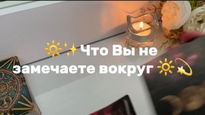 Что Вы не замечаете вокруг себя✨🍓💫Таро расклад