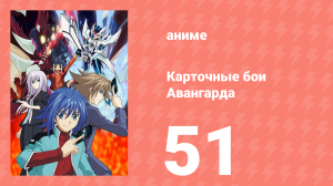 Карточные бои Авангарда 1 сезон 51 серия (аниме-сериал, 2011)