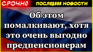 Об этом помалкивают, хотя это очень выгодно предпенсионерам