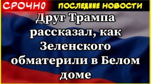 Друг Трампа рассказал, как Зеленского обматерили в Белом доме. Новости СВО.