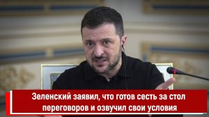 Зеленский заявил, что готов сесть за стол переговоров и озвучил свои условия