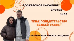 Воскресное служение// «Свидетельство Божьей славы» Екатерина и Никита Гвоздевы // 27.04.25