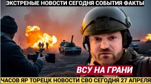 Шокирующие новости спецоперации РФ в Украине! ВСУ на грани Что происходит сегодня, 27 апреля в Торец