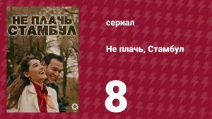 Не плачь, Стамбул 8 серия (сериал, 2024)