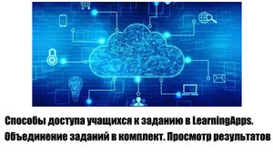 Доступ учащихся к заданию LearningApps. Объединение заданий в комплект. Просмотр результатов