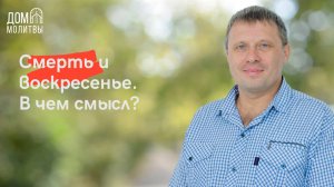 Проповедь "Смерть и воскресение. В чем смысл?" | Виталий Краснов