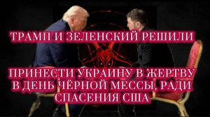Трамп и Зеленский решили принести Украину в жертву, в день чёрной мессы,  ради спасения США.