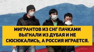 МИГРАНТОВ ИЗ СНГ ПАЧКАМИ ВЫГНАЛИ ИЗ ДУБАЯ И НЕ СЮСЮКАЛИСЬ, А РОССИЯ ИГРАЕТСЯ.