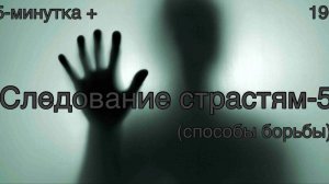 5-минутка+: 196 (Следование страстям-5(способы борьбы)