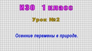 ИЗО 1 класс (Урок№2 - Осенние перемены в природе.)