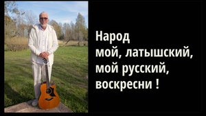НАРОД МОЙ ЛАТЫШСКИЙ, МОЙ РУССКИЙ, ВОСКРЕСНИ !