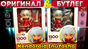 Бутлег VS Оригинал | Nendoroid InuYasha 1300