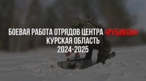 Боевая работа отрядов Центра «Рубикон». Курская область. 2024-2025 гг.