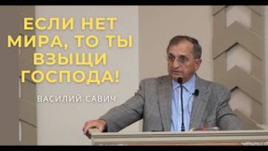 Если нет мира, то ты взыщи Господа! - Василий Савич. Христианские проповеди