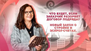 Что будет, если заказчик разорвет договор подряда? Новый закон о стройке и эскроу-счетах.