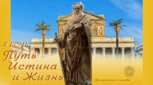 Воскресная служба: Я ЕСМЬ Путь, Истина и Жизнь.