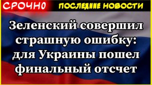 Зеленский совершил страшную ошибку: для Украины пошел финальный отсчет