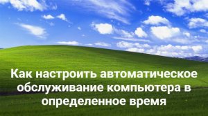 Как настроить автоматическое обслуживание компьютера в определенное время