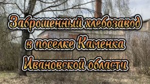 Заброшенный хлебозавод в посёлке Каменка. Ивановская область.