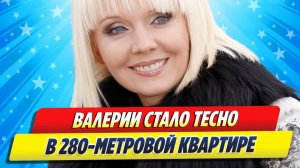 Новости Шоу-Бизнеса ★ Певице Валерии стало тесно в 280-метровой квартире