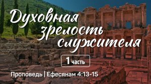 Духовная зрелость служителя | Ефесянам 4:13-15 | Александр Наумов | 6 апреля 2025 г.