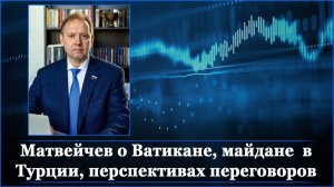 Матвейчев о Ватикане, майдане в Турции, перспективах переговоров и др.