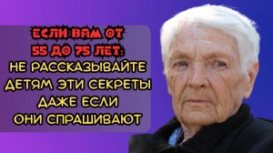 Если вам от 55 до 75 лет: не рассказывайте своим детям эти 7 секретов