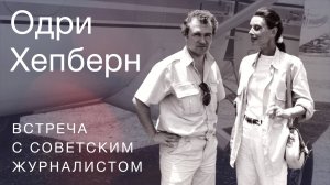 Одри Хепберн: встреча с советским журналистом