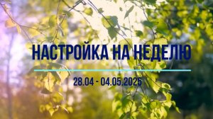 Настройка на неделю 28.04 - 04.05.2025
