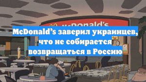 McDonald’s заверил украинцев, что не собирается возвращаться в Россию