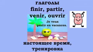 Тренируемся изменять глаголы finir, partir, venir, ouvrir в настоящем времени во французском языке