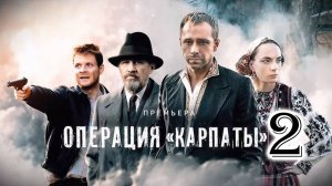Операция Карпаты 2 сезон 1,2,3,4 серия (анонс драма 2025)