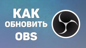 Как обновить OBS. OBS — это программа для записи видео 2025