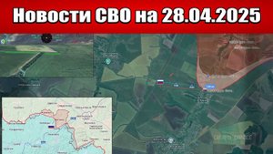 Последние новости с фронта СВО и карта боевых действий на Украине сегодня 28.04.2025